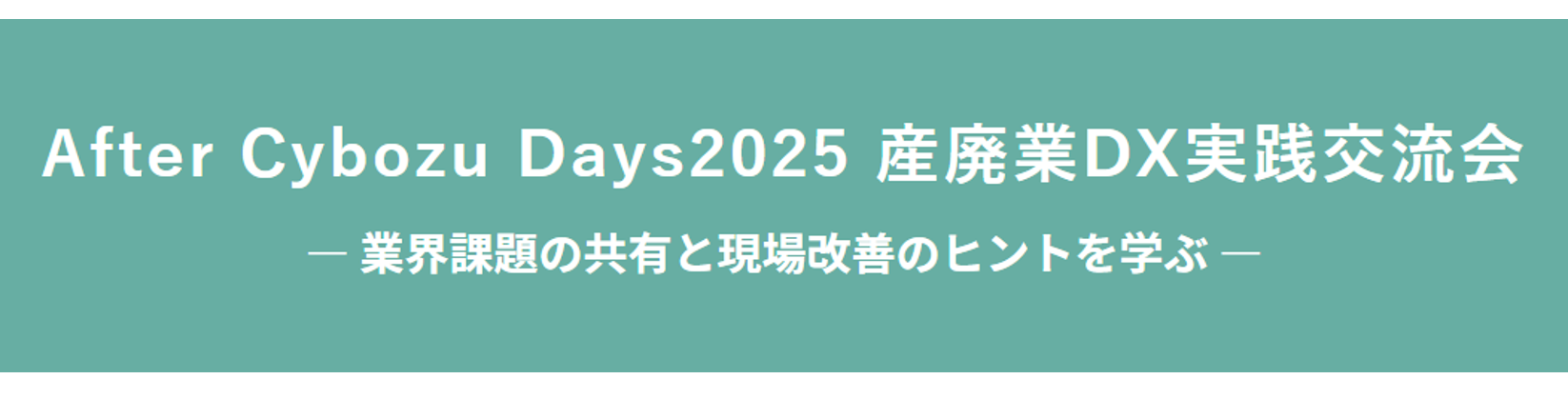「【After Cybozu Days2025 産廃業DX実践交流会】のご案内 ― 業界課題の共有と現場改善のヒントを学ぶ ―